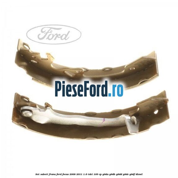 Set saboti frana Ford Focus 2008-2011 1.6 TDCi 109 cp Set saboti frana Ford Focus 2008-2011 1.6 TDCi 109 cp G8DA, G8DB, G8DD, G8DE, G8DF diesel