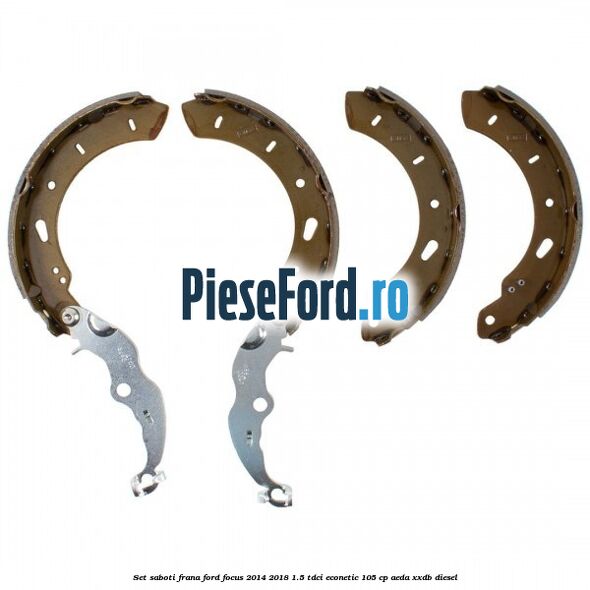 Set saboti frana Ford Focus 2014-2018 1.5 TDCi ECOnetic 105 cp AEDA, XXDB diesel