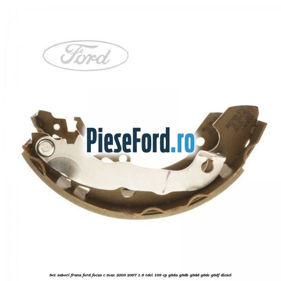 Set saboti frana Ford Focus C-Max 2003-2007 1.6 TDCi 109 cp G8DA, G8DB, G8DD, G8DE, G8DF diesel