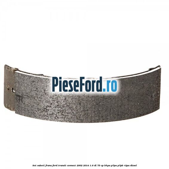 Set saboti frana Ford Transit Connect 2002-2014 1.8 Di 75 cp Set saboti frana Ford Transit Connect 2002-2014 1.8 Di 75 cp BHPA, P7PA, P7PB, R2PA diesel