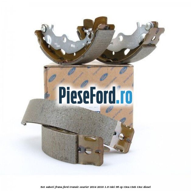Set saboti frana Ford Transit Courier 2014-2018 1.6 TDCi 95 cp Set saboti frana Ford Transit Courier 2014-2018 1.6 TDCi 95 cp T3CA, T3CB, T3CC diesel