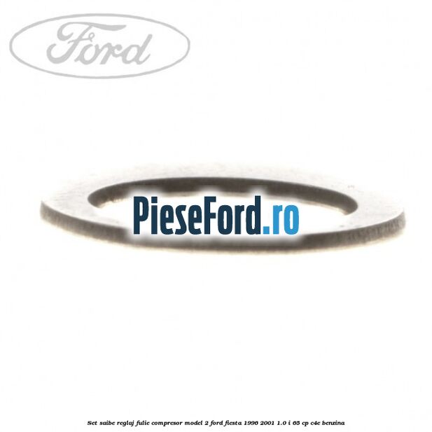 Set saibe reglaj fulie compresor model 2 Ford Fiesta 1996-2001 1.0 i 65 cp Set saibe reglaj fulie compresor model 2 Ford Fiesta 1996-2001 1.0 i 65 cp C4E benzina
