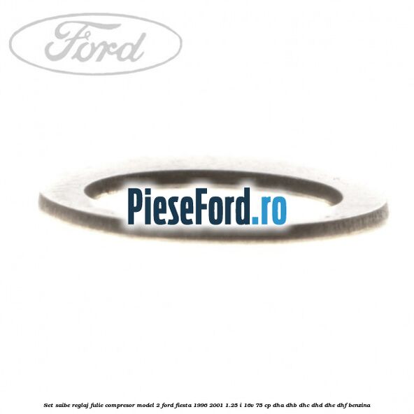 Set saibe reglaj fulie compresor model 2 Ford Fiesta 1996-2001 1.25 i 16V 75 cp Set saibe reglaj fulie compresor model 2 Ford Fiesta 1996-2001 1.25 i 16V 75 cp DHA, DHB, DHC, DHD, DHE, DHF benzina