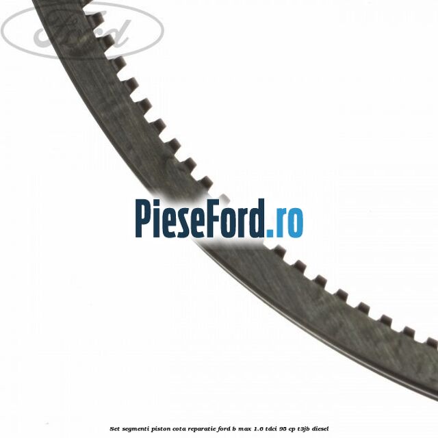 Set segmenti piston cota reparatie Ford B-Max 1.6 TDCi 95 cp Set segmenti piston cota reparatie Ford B-Max 1.6 TDCi 95 cp T3JB diesel
