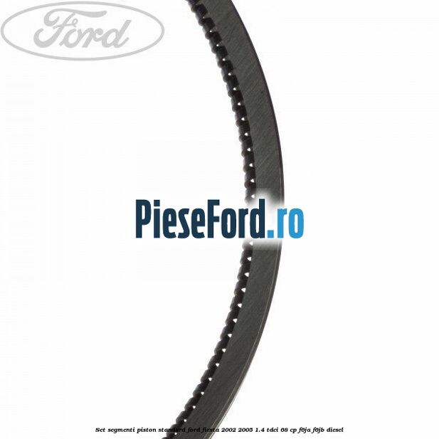 Set segmenti piston standard Ford Fiesta 2002-2005 1.4 TDCi 68 cp Set segmenti piston standard Ford Fiesta 2002-2005 1.4 TDCi 68 cp F6JA, F6JB diesel