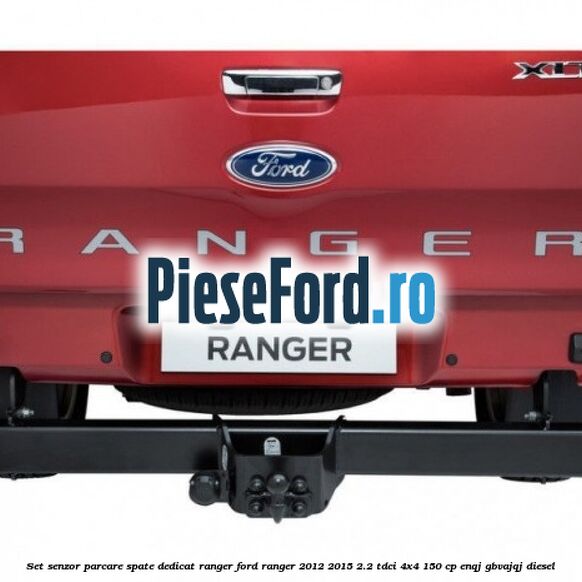 Set senzor parcare spate dedicat Ranger Ford Ranger 2012-2015 2.2 TDCi 4x4 150 cp Set senzor parcare spate dedicat Ranger Ford Ranger 2012-2015 2.2 TDCi 4x4 150 cp ENQJ, GBVAJQJ diesel