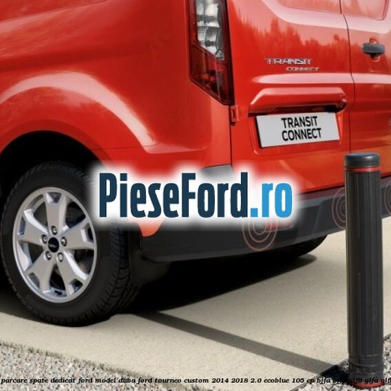 Set senzori parcare spate, dedicat Ford model duba Ford Tourneo Custom 2014-2018 2.0 EcoBlue 105 cp Set senzori parcare spate, dedicat Ford model duba Ford Tourneo Custom 2014-2018 2.0 EcoBlue 105 cp BJFA, BJFB, YLF6, YLFA, YLFB, YLFS diesel