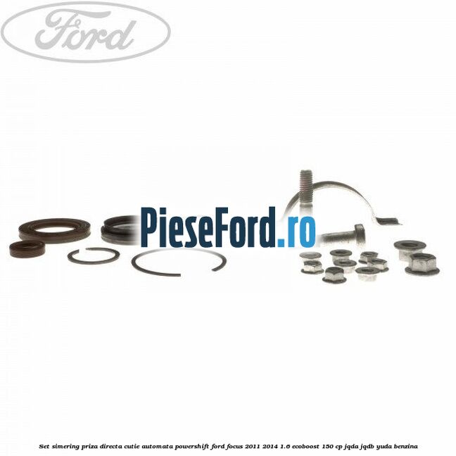 Set simering priza directa cutie automata PowerShift Ford Focus 2011-2014 1.6 EcoBoost 150 cp Set simering priza directa cutie automata PowerShift Ford Focus 2011-2014 1.6 EcoBoost 150 cp JQDA, JQDB, YUDA benzina