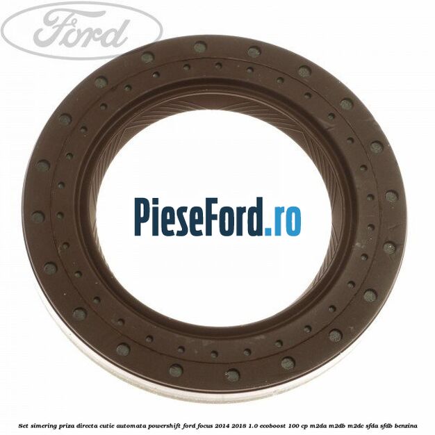 Set simering priza directa cutie automata PowerShift Ford Focus 2014-2018 1.0 EcoBoost 100 cp M2DA, M2DB, M2DC, SFDA, SFDB benzina