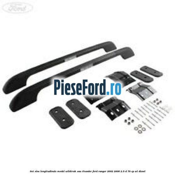 Set sine longitudinale model Wildtrak sau Thunder Ford Ranger 2002-2006 2.5 D 78 cp WL diesel