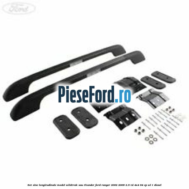 Set sine longitudinale model Wildtrak sau Thunder Ford Ranger 2002-2006 2.5 TD 4x4 84 cp WL-T diesel