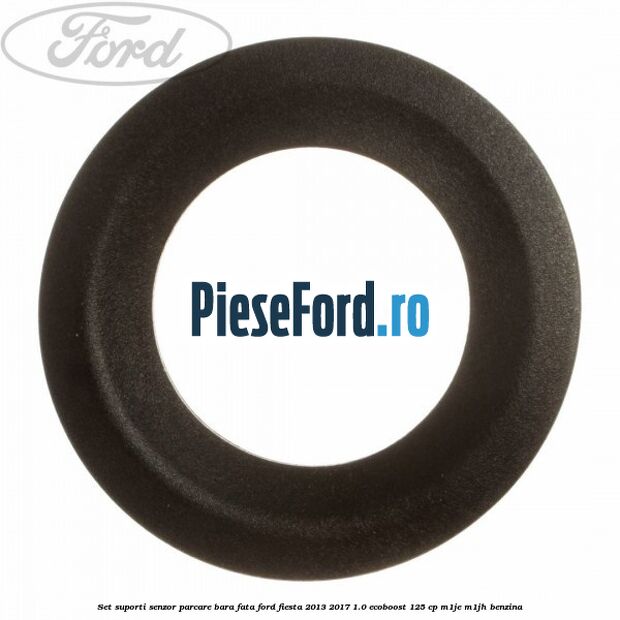 Set suporti senzor parcare bara fata Ford Fiesta 2013-2017 1.0 EcoBoost 125 cp Set suporti senzor parcare bara fata Ford Fiesta 2013-2017 1.0 EcoBoost 125 cp M1JE, M1JH benzina