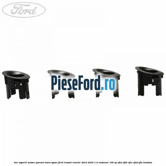 Set suporti senzor parcare bara spate Ford Transit Courier 2014-2018 1.0 EcoBoost 100 cp Set suporti senzor parcare bara spate Ford Transit Courier 2014-2018 1.0 EcoBoost 100 cp SFCA, SFCB, SFCC, SFCD, SFCE benzina
