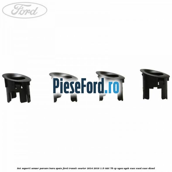 Set suporti senzor parcare bara spate Ford Transit Courier 2014-2018 1.5 TDCi 75 cp Set suporti senzor parcare bara spate Ford Transit Courier 2014-2018 1.5 TDCi 75 cp UGCA, UGCB, XUCC, XUCD, XUCE diesel