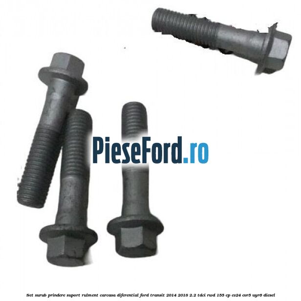 Set surub prindere suport rulment carcasa diferential Ford Transit 2014-2018 2.2 TDCi RWD 155 cp Set surub prindere suport rulment carcasa diferential Ford Transit 2014-2018 2.2 TDCi RWD 155 cp CV24, CVR5, UYR6 diesel