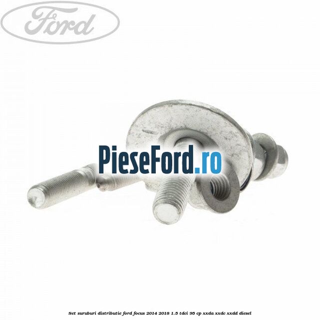 Set suruburi distributie Ford Focus 2014-2018 1.5 TDCi 95 cp XXDA, XXDC, XXDD diesel