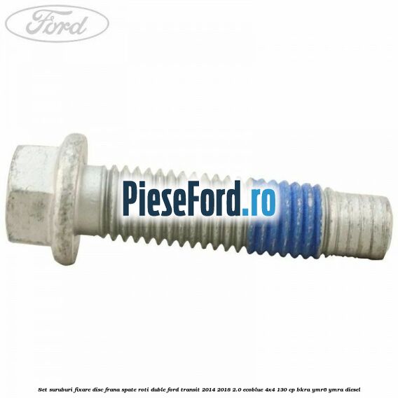 Set suruburi fixare disc frana spate roti duble Ford Transit 2014-2018 2.0 EcoBlue 4x4 130 cp BKRA, YMR6, YMRA diesel