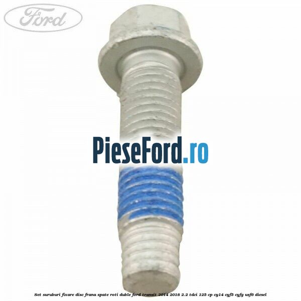 Set suruburi fixare disc frana spate roti duble Ford Transit 2014-2018 2.2 TDCi 125 cp CY14, CYF5, CYFG, USF6 diesel
