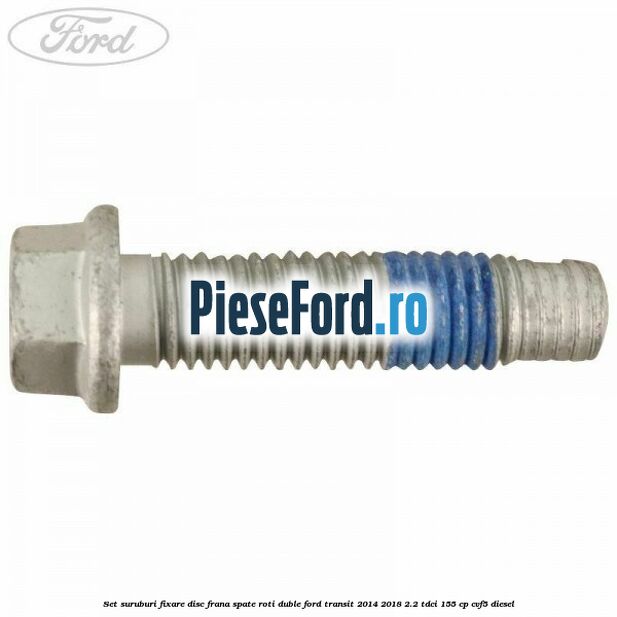 Set suruburi fixare disc frana spate roti duble Ford Transit 2014-2018 2.2 TDCi 155 cp Set suruburi fixare disc frana spate roti duble Ford Transit 2014-2018 2.2 TDCi 155 cp CVF5 diesel