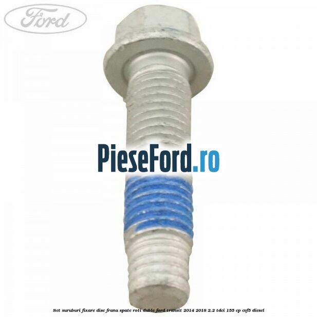 Set suruburi fixare disc frana spate roti duble Ford Transit 2014-2018 2.2 TDCi 155 cp Set suruburi fixare disc frana spate roti duble Ford Transit 2014-2018 2.2 TDCi 155 cp CVF5 diesel