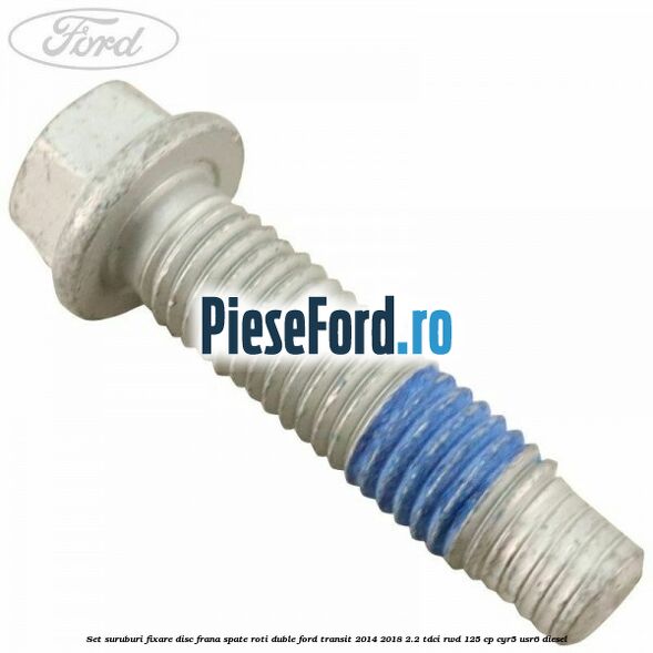 Set suruburi fixare disc frana spate roti duble Ford Transit 2014-2018 2.2 TDCi RWD 125 cp CYR5, USR6 diesel