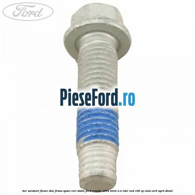 Set suruburi fixare disc frana spate roti duble Ford Transit 2014-2018 2.2 TDCi RWD 155 cp Set suruburi fixare disc frana spate roti duble Ford Transit 2014-2018 2.2 TDCi RWD 155 cp CV24, CVR5, UYR6 diesel
