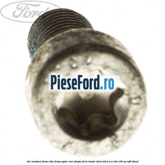 Set suruburi fixare disc frana spate roti simple Ford Transit 2014-2018 2.2 TDCi 155 cp CVF5 diesel