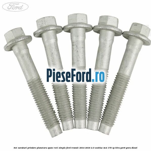 Set suruburi prindere planetara spate roti simple Ford Transit 2014-2018 2.0 EcoBlue 4x4 170 cp BLRA, YNR6, YNRA diesel