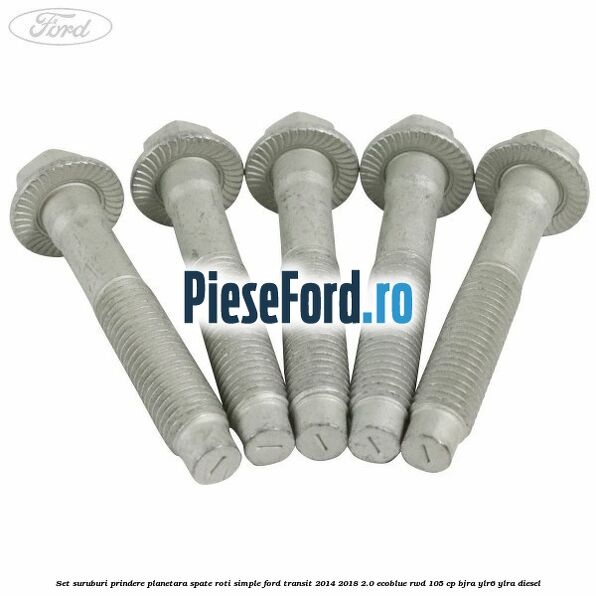 Set suruburi prindere planetara spate roti simple Ford Transit 2014-2018 2.0 EcoBlue RWD 105 cp BJRA, YLR6, YLRA diesel