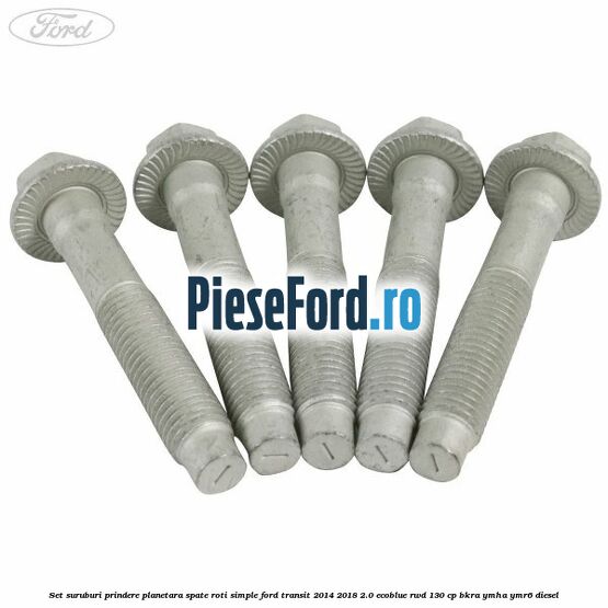 Set suruburi prindere planetara spate roti simple Ford Transit 2014-2018 2.0 EcoBlue RWD 130 cp Set suruburi prindere planetara spate roti simple Ford Transit 2014-2018 2.0 EcoBlue RWD 130 cp BKRA, YMHA, YMR6 diesel