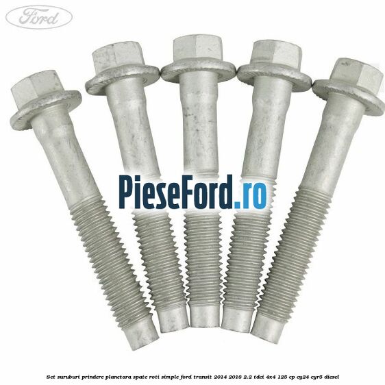 Set suruburi prindere planetara spate roti simple Ford Transit 2014-2018 2.2 TDCi 4x4 125 cp Set suruburi prindere planetara spate roti simple Ford Transit 2014-2018 2.2 TDCi 4x4 125 cp CY24, CYR5 diesel