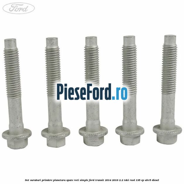 Set suruburi prindere planetara spate roti simple Ford Transit 2014-2018 2.2 TDCi RWD 135 cp Set suruburi prindere planetara spate roti simple Ford Transit 2014-2018 2.2 TDCi RWD 135 cp UHR5 diesel
