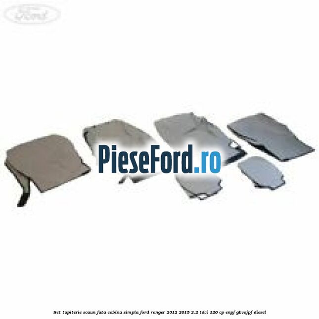Set tapiterie scaun fata cabina simpla Ford Ranger 2012-2015 2.2 TDCi 120 cp Set tapiterie scaun fata cabina simpla Ford Ranger 2012-2015 2.2 TDCi 120 cp ENPF, GBVAJPF diesel