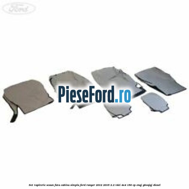 Set tapiterie scaun fata cabina simpla Ford Ranger 2012-2015 2.2 TDCi 4x4 150 cp ENQJ, GBVAJQJ diesel