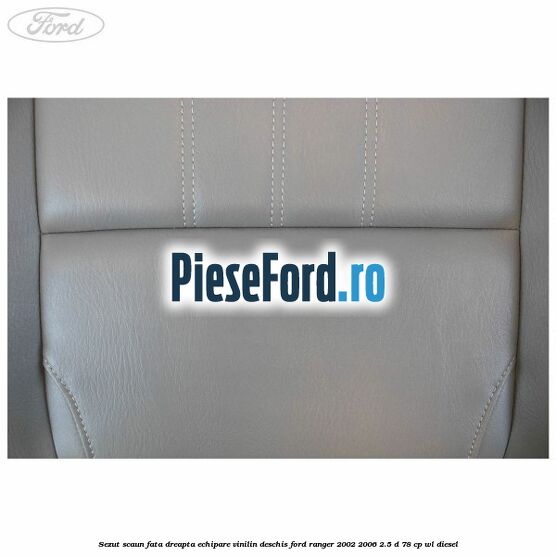 Sezut scaun fata dreapta echipare vinilin deschis Ford Ranger 2002-2006 2.5 D 78 cp WL diesel