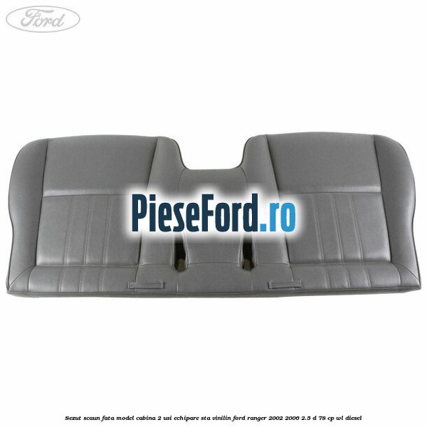 Sezut scaun fata model cabina 2 usi echipare STA vinilin Ford Ranger 2002-2006 2.5 D 78 cp WL diesel
