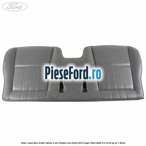 Sezut scaun fata model cabina 2 usi echipare STA vinilin Ford Ranger 2002-2006 2.5 TD 84 cp WL-T diesel