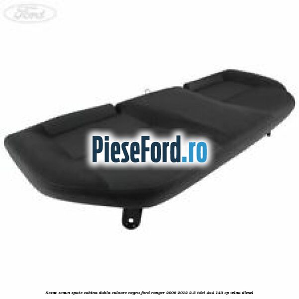 Sezut scaun spate cabina dubla culoare negru Ford Ranger 2006-2012 2.5 TDCi 4x4 143 cp WLAA diesel