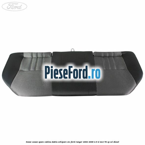 Sezut scaun spate cabina dubla echipare STC Ford Ranger 2002-2006 2.5 D 4x4 78 cp Sezut scaun spate cabina dubla echipare STC Ford Ranger 2002-2006 2.5 D 4x4 78 cp WL diesel
