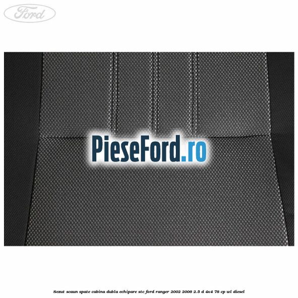 Sezut scaun spate cabina dubla echipare STC Ford Ranger 2002-2006 2.5 D 4x4 78 cp Sezut scaun spate cabina dubla echipare STC Ford Ranger 2002-2006 2.5 D 4x4 78 cp WL diesel