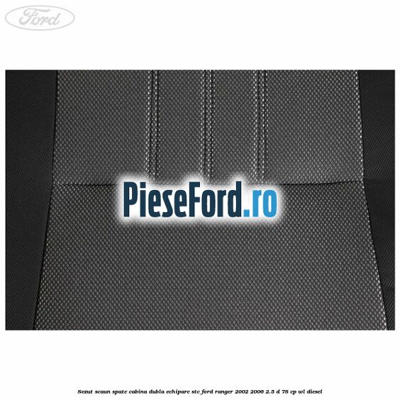 Sezut scaun spate cabina dubla echipare STC Ford Ranger 2002-2006 2.5 D 78 cp Sezut scaun spate cabina dubla echipare STC Ford Ranger 2002-2006 2.5 D 78 cp WL diesel