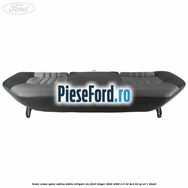 Sezut scaun spate cabina dubla echipare STC Ford Ranger 2002-2006 2.5 TD 4x4 84 cp WL-T diesel