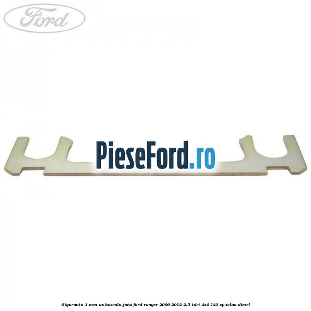 Siguranta 1 mm ax bascula fata Ford Ranger 2006-2012 2.5 TDCi 4x4 143 cp WLAA diesel