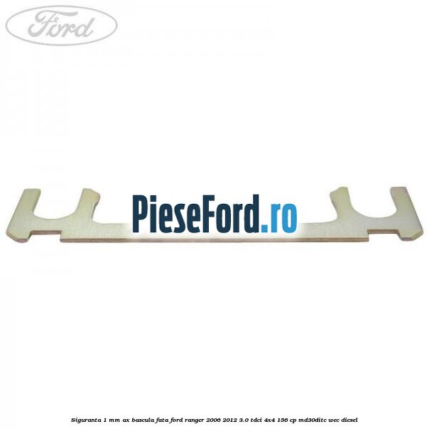 Siguranta 1 mm ax bascula fata Ford Ranger 2006-2012 3.0 TDCi 4x4 156 cp MD30DITC, WEC diesel
