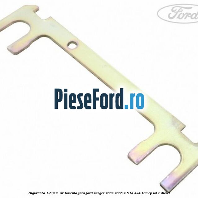 Siguranta 1.6 mm ax bascula fata Ford Ranger 2002-2006 2.5 TD 4x4 109 cp WL-T diesel