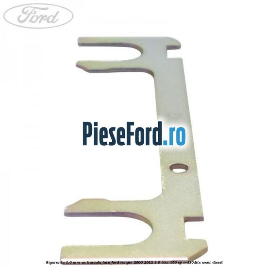Siguranta 1.6 mm ax bascula fata Ford Ranger 2006-2012 3.0 TDCi 156 cp MD30DITC, WEAT diesel