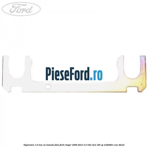Siguranta 1.6 mm ax bascula fata Ford Ranger 2006-2012 3.0 TDCi 4x4 156 cp MD30DITC, WEC diesel