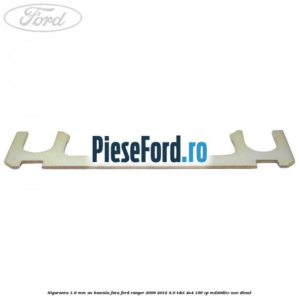Siguranta 1.6 mm ax bascula fata Ford Ranger 2006-2012 3.0 TDCi 4x4 156 cp MD30DITC, WEC diesel