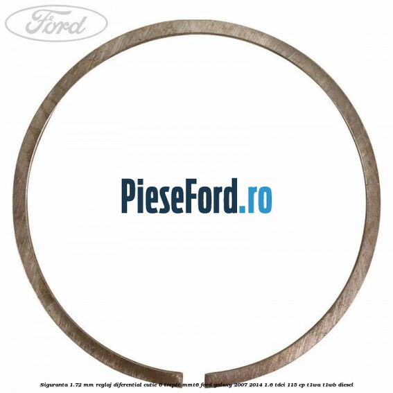 Siguranta 1.72 MM reglaj diferential cutie 6 trepte MMT6 Ford Galaxy 2007-2014 1.6 TDCi 115 cp Siguranta 1.72 MM reglaj diferential cutie 6 trepte MMT6 Ford Galaxy 2007-2014 1.6 TDCi 115 cp T1WA, T1WB diesel