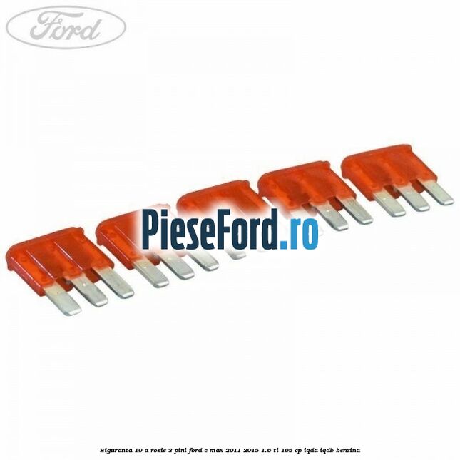 Siguranta 10 A rosie 3 pini Ford C-Max 2011-2015 1.6 Ti 105 cp IQDA, IQDB benzina